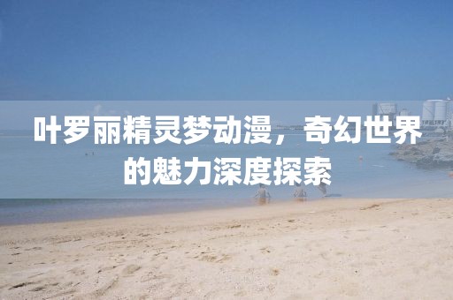 叶罗丽精灵梦动漫,奇幻世界的魅力深度探索