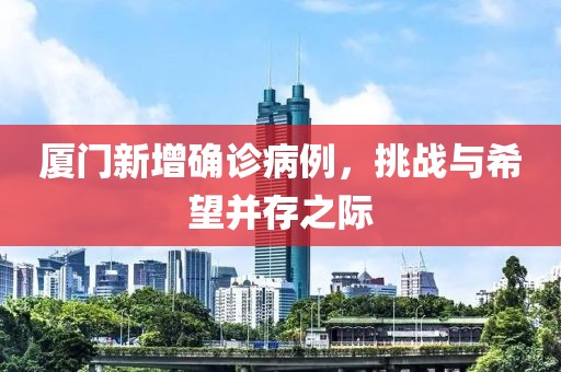 厦门新增确诊病例,挑战与希望并存之际