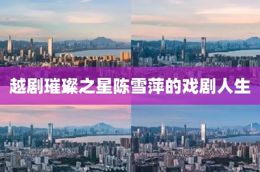 越剧璀璨之星陈雪萍的戏剧人生