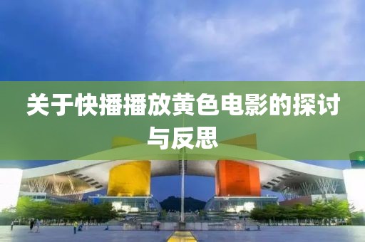 关于快播播放黄色电影的探讨与反思