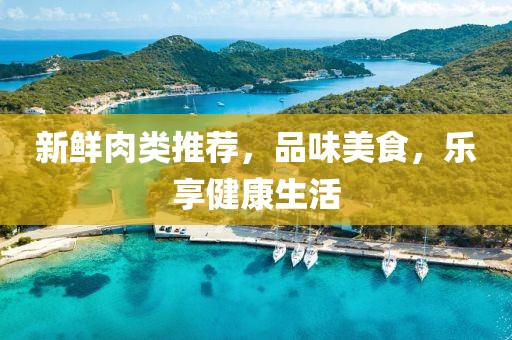 新鲜肉类推荐,品味美食,乐享健康生活
