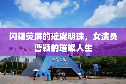 闪耀荧屏的璀璨明珠,女演员曹颖的璀璨人生
