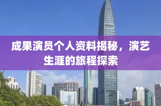 成果演员个人资料揭秘,演艺生涯的旅程探索