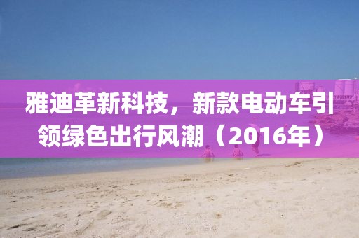 雅迪革新科技，新款电动车引领绿色出行风潮（2016年）