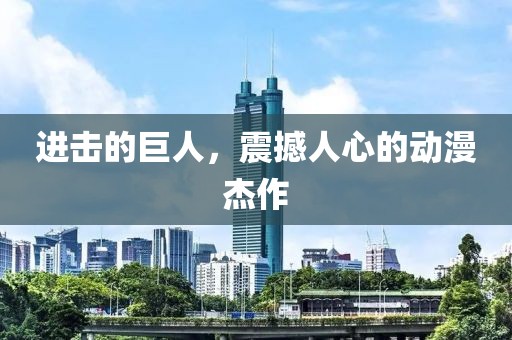 进击的巨人,震撼人心的动漫杰作