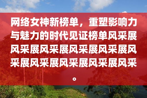 网络女神新榜单,重塑影响力与魅力的时代见证榜单风采展风采展风采展风采展风采展风采展风采展风采展风采展风采。