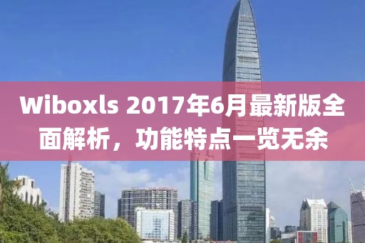 Wiboxls 2017年6月最新版全面解析,功能特点一览无余