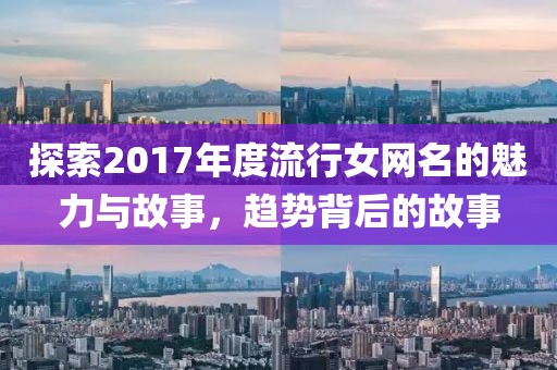 探索2017年度流行女网名的魅力与故事，趋势背后的故事