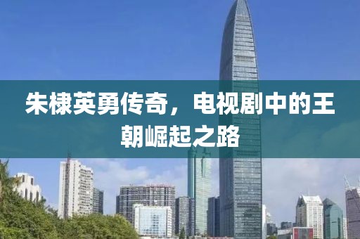 朱棣英勇传奇，电视剧中的王朝崛起之路