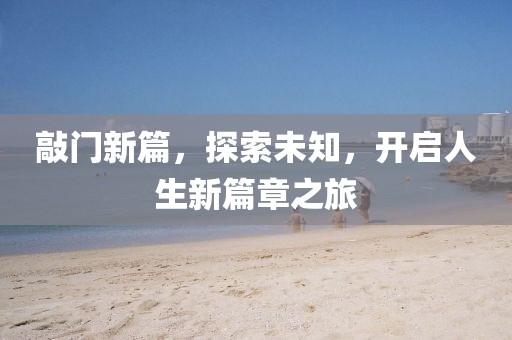 敲门新篇，探索未知，开启人生新篇章之旅