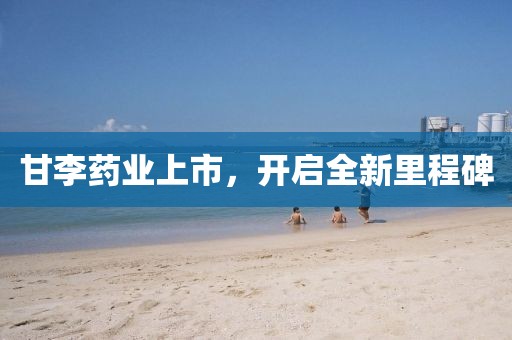 甘李药业上市，开启全新里程碑