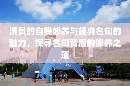 演员的自我修养与经典名句的魅力，探寻名句背后的修养之道