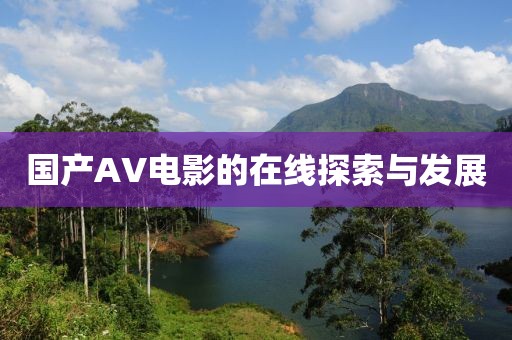 国产AV电影的在线探索与发展
