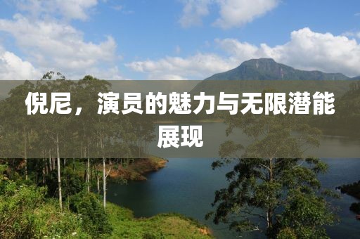 倪尼，演员的魅力与无限潜能展现