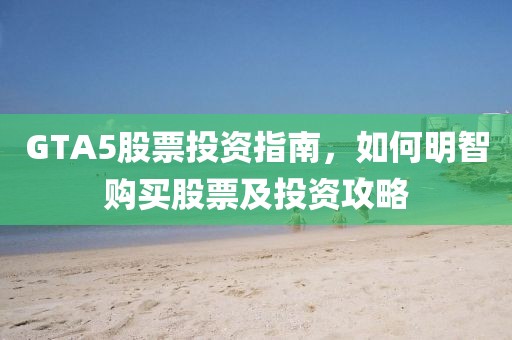 GTA5股票投资指南，如何明智购买股票及投资攻略