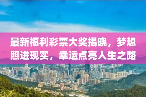 最新福利彩票大奖揭晓，梦想照进现实，幸运点亮人生之路