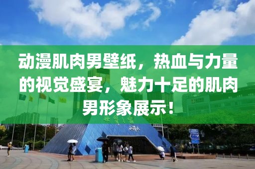 动漫肌肉男壁纸，热血与力量的视觉盛宴，魅力十足的肌肉男形象展示！