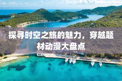 探寻时空之旅的魅力，穿越题材动漫大盘点
