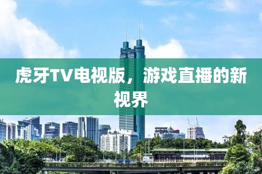 虎牙TV电视版，游戏直播的新视界