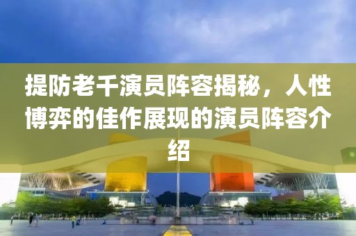 提防老千演员阵容揭秘，人性博弈的佳作展现的演员阵容介绍