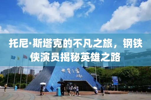 托尼·斯塔克的不凡之旅，钢铁侠演员揭秘英雄之路