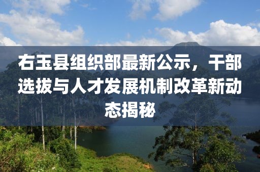 右玉县组织部最新公示，干部选拔与人才发展机制改革新动态揭秘