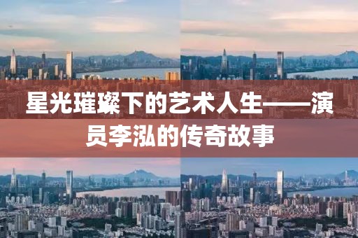 星光璀璨下的艺术人生——演员李泓的传奇故事