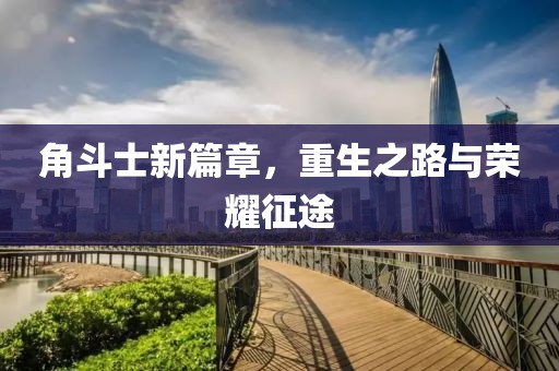 角斗士新篇章，重生之路与荣耀征途