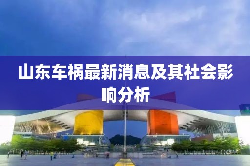 山东车祸最新消息及其社会影响分析