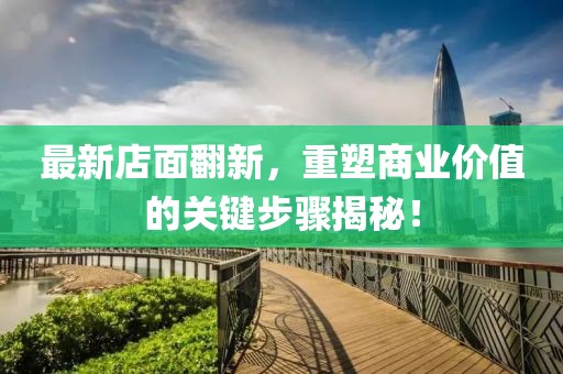 最新店面翻新，重塑商业价值的关键步骤揭秘！