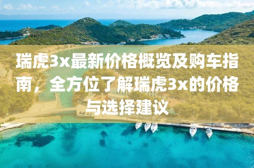 瑞虎3x最新价格概览及购车指南，全方位了解瑞虎3x的价格与选择建议