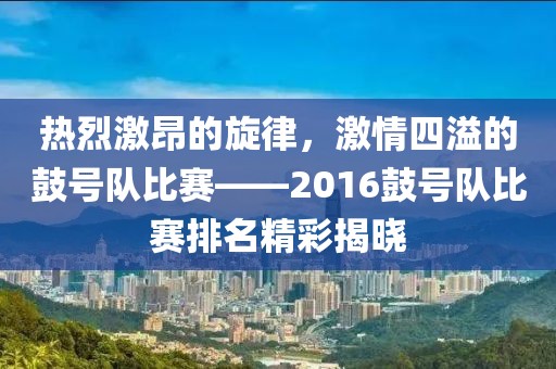 热烈激昂的旋律，激情四溢的鼓号队比赛——2016鼓号队比赛排名精彩揭晓