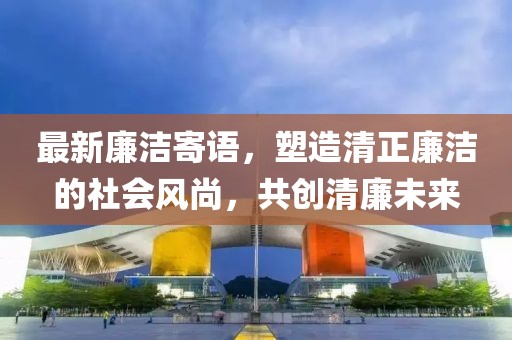 最新廉洁寄语，塑造清正廉洁的社会风尚，共创清廉未来