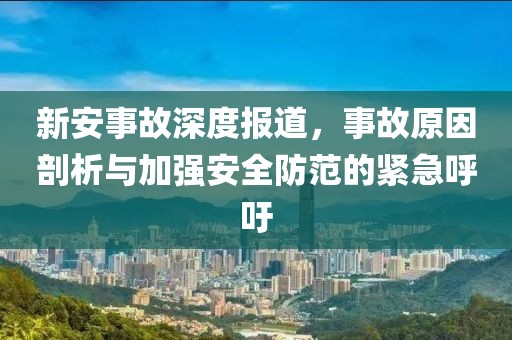 新安事故深度报道，事故原因剖析与加强安全防范的紧急呼吁