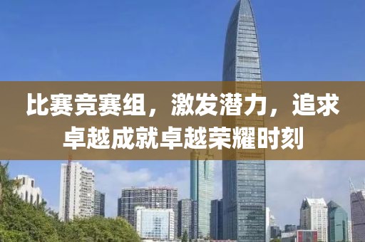 比赛竞赛组，激发潜力，追求卓越成就卓越荣耀时刻