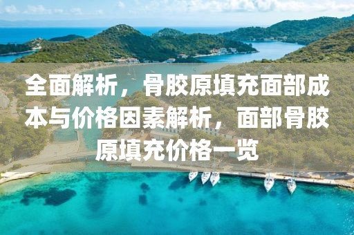 全面解析，骨胶原填充面部成本与价格因素解析，面部骨胶原填充价格一览