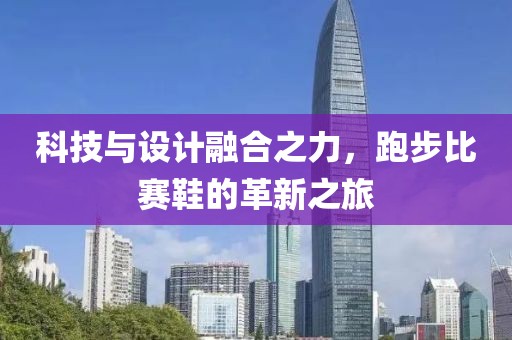 科技与设计融合之力，跑步比赛鞋的革新之旅