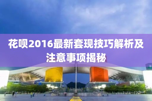 花呗2016最新套现技巧解析及注意事项揭秘