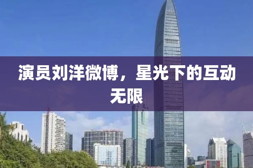 演员刘洋微博，星光下的互动无限