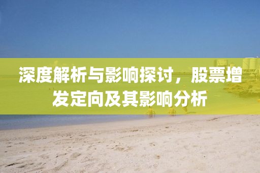 深度解析与影响探讨，股票增发定向及其影响分析