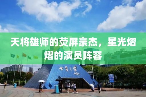 天将雄师的荧屏豪杰，星光熠熠的演员阵容