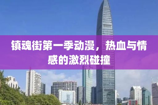 镇魂街第一季动漫，热血与情感的激烈碰撞
