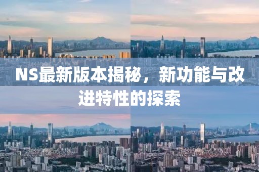 NS最新版本揭秘，新功能与改进特性的探索