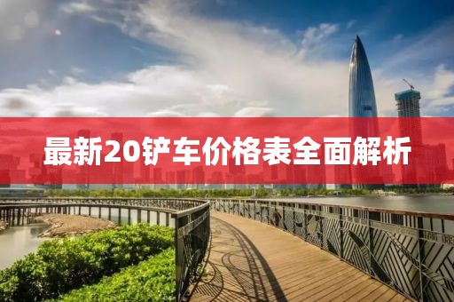 最新20铲车价格表全面解析