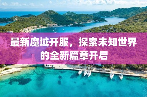 最新魔域开服，探索未知世界的全新篇章开启