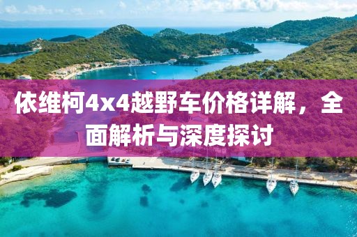 依维柯4x4越野车价格详解，全面解析与深度探讨