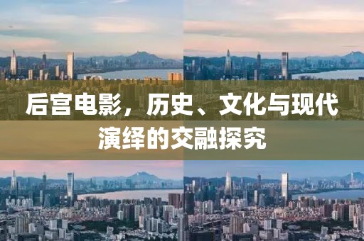 后宫电影，历史、文化与现代演绎的交融探究