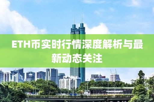 ETH币实时行情深度解析与最新动态关注