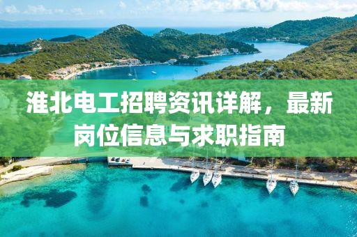 淮北电工招聘资讯详解，最新岗位信息与求职指南