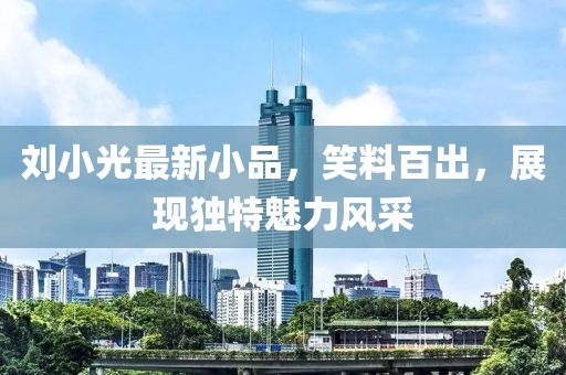 刘小光最新小品，笑料百出，展现独特魅力风采